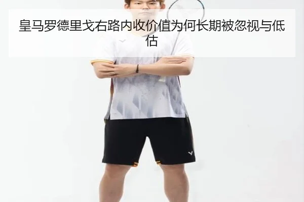 皇马罗德里戈右路内收价值为何长期被忽视与低估