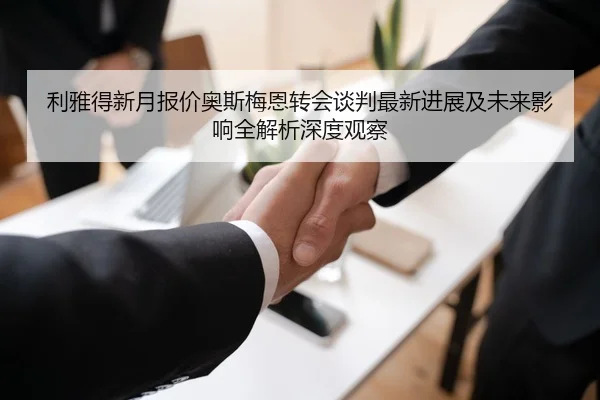 利雅得新月报价奥斯梅恩转会谈判最新进展及未来影响全解析深度观察