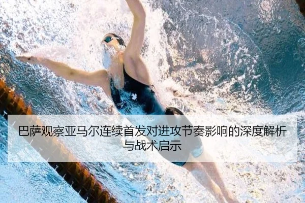 巴萨观察亚马尔连续首发对进攻节奏影响的深度解析与战术启示