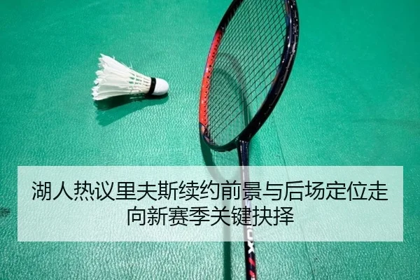 湖人热议里夫斯续约前景与后场定位走向新赛季关键抉择