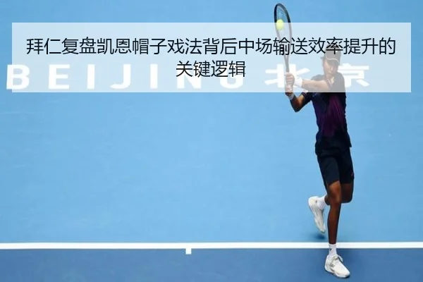 拜仁复盘凯恩帽子戏法背后中场输送效率提升的关键逻辑