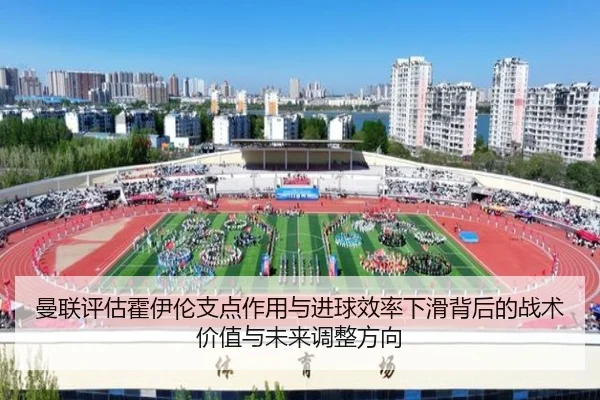 曼联评估霍伊伦支点作用与进球效率下滑背后的战术价值与未来调整方向
