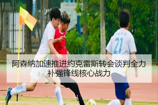 阿森纳加速推进约克雷斯转会谈判全力补强锋线核心战力