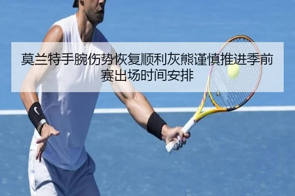 莫兰特手腕伤势恢复顺利灰熊谨慎推进季前赛出场时间安排