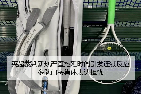 英超裁判新规严查拖延时间引发连锁反应多队门将集体表达担忧